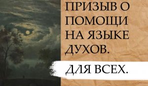 ПРИЗЫВ О ПОМОЩИ НА ЯЗЫКЕ ДУХОВ. ДЛЯ ВСЕХ.
