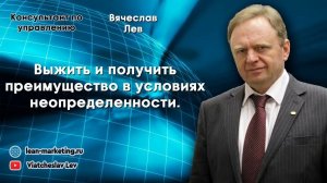 Выжить и получить преимущество в условиях неопределенности.  Вячеслав Лев