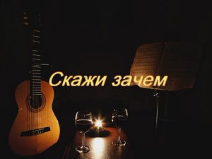 Скажи зачем-(романс Бориса Купчина (Gm)