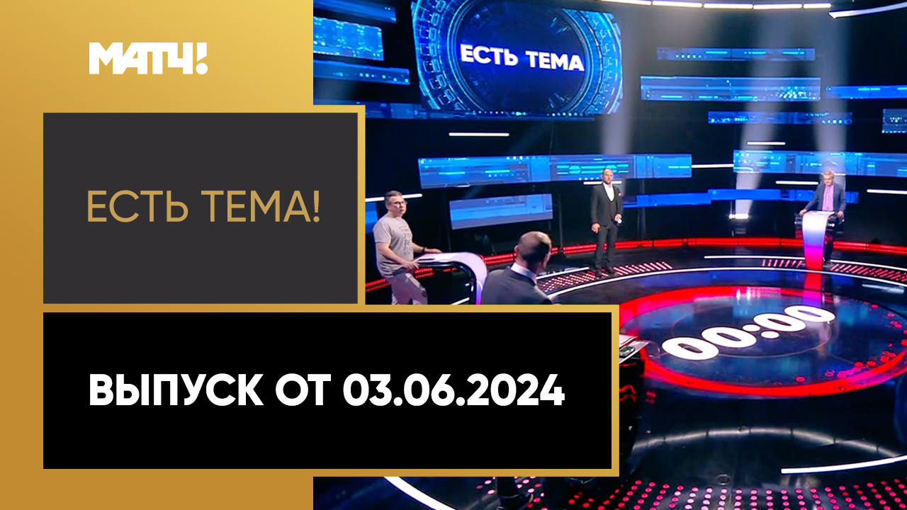 Есть тема!. Выпуск от 03.06.2024