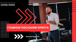 ГЛАВНОЕ ПОСЛАНИЕ ХРИСТА, ПРОПОВЕДУЕТ ВИТАЛИЙ ЛАРИОНОВ