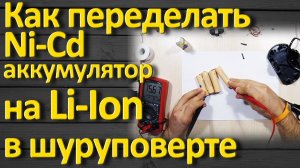 Как самому переделать никель кадмиевый аккумулятор на литий ионный в шуруповерте