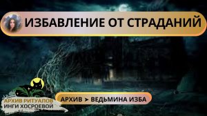 ИЗБАВЛЕНИЕ ОТ СТРАДАНИЙ. ДЛЯ ВСЕХ ➤ ВЕДЬМИНА ИЗБА