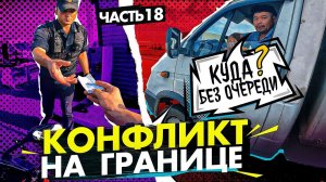 КОНФЛИКТ на границе с РУССКИМ! Часть 18