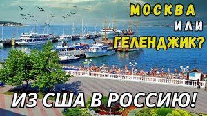 РЕЛОКАНТАМ и ВОЗВРАЩЕНЦАМ: Где ЖИТЬ? МОСКВА или ГЕЛЕНДЖИК? НА ПМЖ в РОССИЮ из США 2023-2024