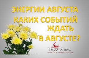 ЧТО ЖДЕТ В АВГУСТЕ. ЭНЕРГИИ АВГУСТА. ОБЩИЙ ТАРО-ПРОГНОЗ НА АВГУСТ.