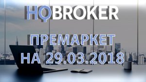 HQ Broker. Премаркет на 29.03.2018.