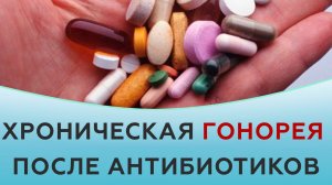 Хроническая гонорея после антибиотиков.