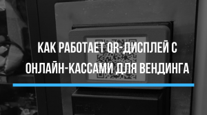Как работает QR-дисплей с онлайн-кассами для вендинга