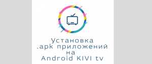 Установка любых приложений на телевизор KIVI. Android tv и apk файлы - расскажу в деталях