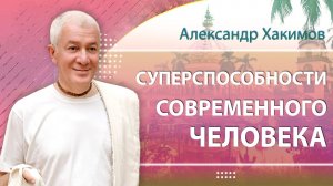 Суперспособности современного человека. Александр Хакимов. Киров 29.09.2022