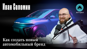 Иван Соломин: Как создать новый автомобильный бренд Атом