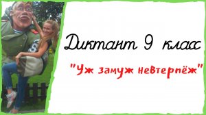 Диктант 9 класс «Уж замуж невтерпёж» // 1 часть