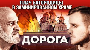 ПЛАЧ БОГОРОДИЦЫ В ЗАМИНИРОВАННОМ ХРАМЕ. ДОРОГА