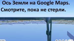 Ось земли изменилась.Ось земли на гугл картах.Смотрите пока не стерли.Ось земли из космоса.