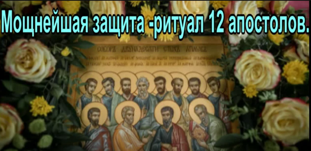 Мощнейшая защита -ритуал 12 апостолов.