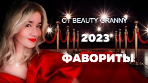 ФАВОРИТЫ 2023 ГОДА ОТ BEAUTY GRANNY!