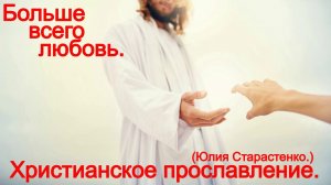 Больше всего любовь.(Юлия Салтаненко.)Прославление.