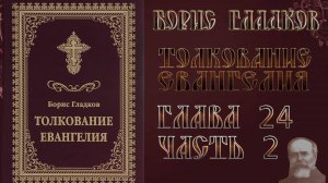 Толкование Евангелия. Глава 24. Часть 2. Борис Гладков