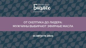 Бизнес-Пятница doTERRA 11 августа 2023 "От скептика до Лидера: Мужчины выбирают эфирные масла"