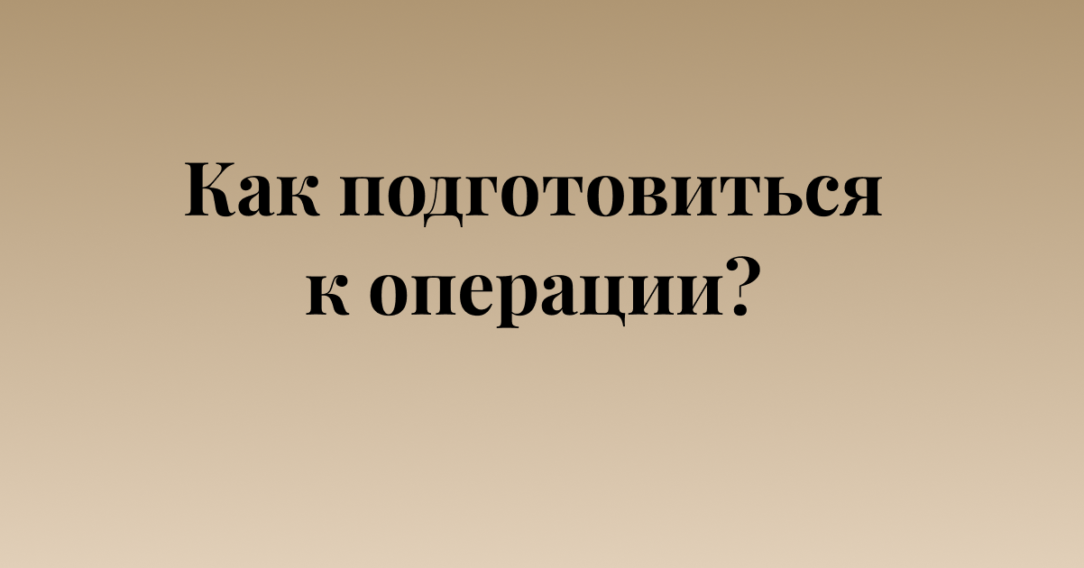 Как подготовиться к операции? Почему не нужно бояться?