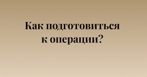 Как подготовиться к операции? Почему не нужно бояться?