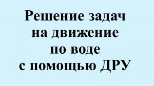 20. Решение задач на движение по воде с помощью ДРУ