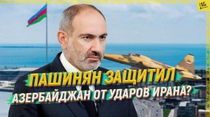 Пашинян защитил Азербайджан от ударов Ирана?