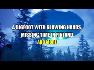 “Bigfoot With Glowing Hands, Missing Time in Finland and More” | Paranormal Stories