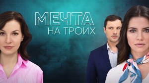 Мечта на Троих 1,2,3,4 серия сериал мелодрама Домашний 2024