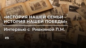 История нашей семьи - история нашей Победы. Интервью с Ривкиной Ларисой Михайловной