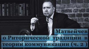 Матвейчев о Риторической традиции в теории коммуникации (ч. 2 )