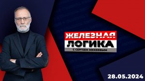 Железная логика с Сергеем Михеевым / Эфир 28.05.2024