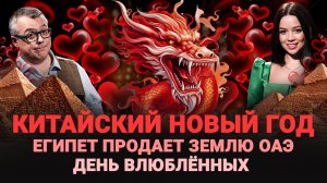 КИТАЙСКИЙ НОВЫЙ ГОД В МОСКВЕ / ДЕНЬ ВСЕХ ВЛЮБЛЕННЫХ / ЕГИПЕТ ПРОДАЕТ ЗЕМЛЮ ОАЭ / ШОУ ИЗВЕСТЬ #283