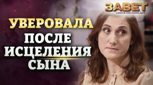УВЕРОВАЛА ПОСЛЕ ИСЦЕЛЕНИЯ СЫНА. ЗАВЕТ