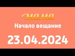 Начало вещание (Мама (Казахстан) 23 апреля 2024)