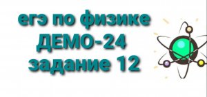 ЕГЭ по физике ДЕМО-24 задание 12