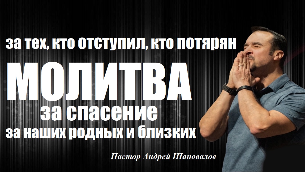 МОЛИТВА за тех, кто ОТСТУПИЛ и ПОТЕРЯН. За СПАСЕНИЕ наших РОДНЫХ и БЛИЗКИХ. Пастор Андрей Шаповалов. смотреть онлайн