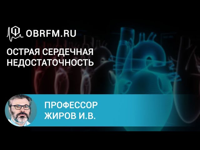 Профессор Жиров И.В.  Острая сердечная недостаточность. Клинические формы и интенсивная терапия.