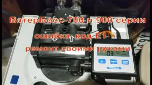 WaterBoss 900 (ВатерБосс 900) Ошибка E1 Ремонт своими руками. Подробная инструкция