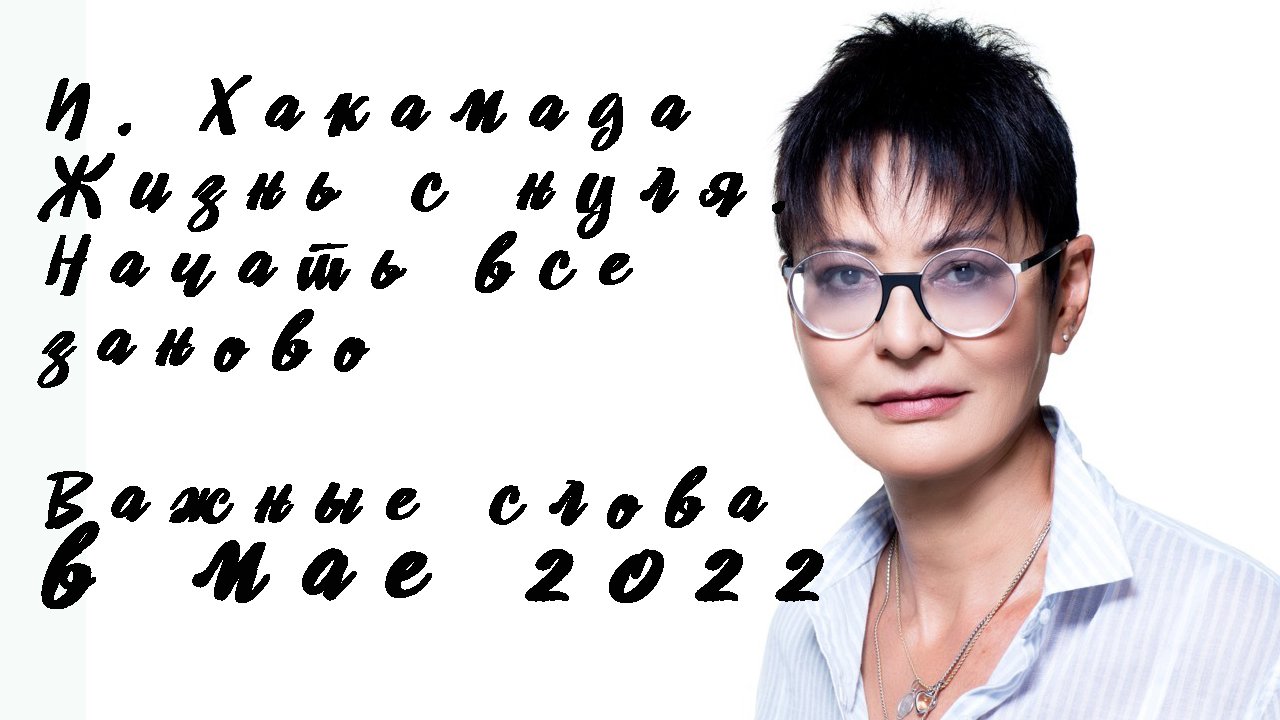 И. Хакамада . Жизнь с нуля. Начать все зановоВажные слова в мае 2022