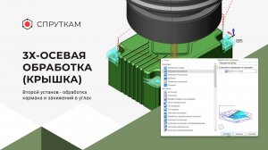 3х-осевая обработка(крышка) 
Второй установ - обработка кармана и занижений в углах (видео 8)