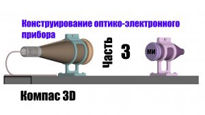 Часть 3. Конструирование оптико-электронного прибора. Компас 3D.