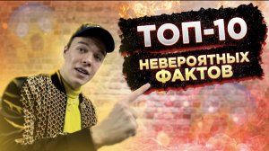 ТОП 10 НЕВЕРОЯТНЫХ ФАКТОВ