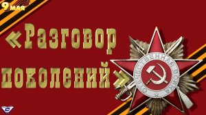 «Разговор поколений» (к 74 - годовщине Победы в Великой Отечественной войне)