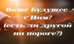 Стоит ли с Ним продолжать отношения? Будет ли Другой Мужчина по Судьбе? Гадание онлайн?
