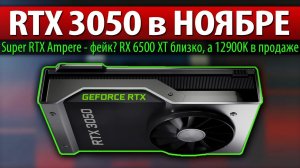 RTX 3050 в НОЯБРЕ! Super RTX Ampere - фейк? RX 6500 XT близко, а 12900K в продаже