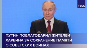 Путин поблагодарил жителей Харбина за сохранение памяти о советских воинах