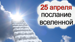 ПОСЛАНИЕ ВСЕЛЕННОЙ на 25 апреля.