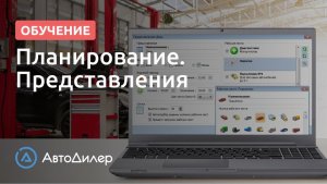 Планирование. Представления. АвтоДилер – Программа для автосервиса и СТО.